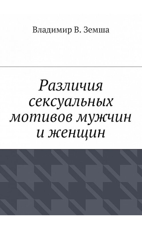 Обложка книги «Различия сексуальныx мотивов мужчин и женщин» автора Владимир Земши. ISBN 9785447416836.