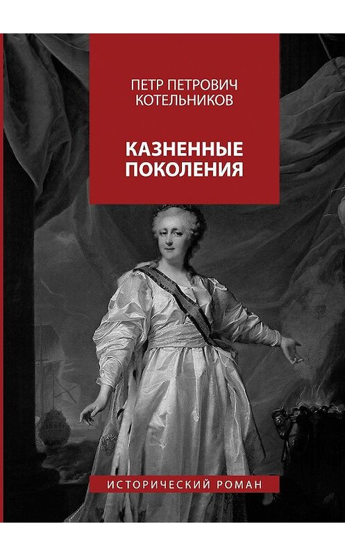 Обложка книги «Казненные поколения. Исторический роман» автора Петра Котельникова. ISBN 9785447493806.