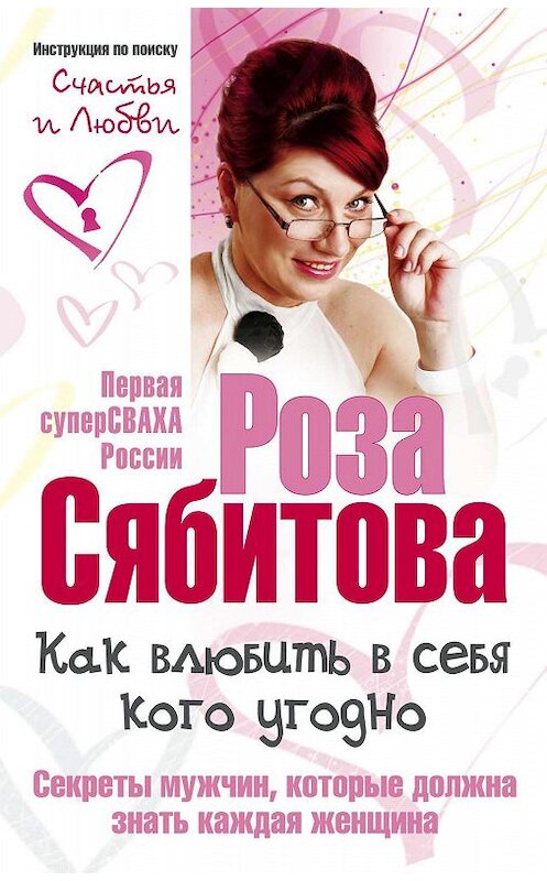 Обложка книги «Как влюбить в себя кого угодно. Секреты мужчин, которые должна знать каждая женщина» автора Розы Сябитовы издание 2012 года. ISBN 9785227030481.