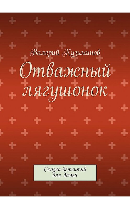 Обложка книги «Отважный лягушонок. Сказка-детектив для детей» автора Валерия Кузьминова. ISBN 9785449054531.