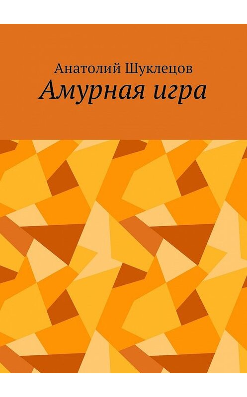 Обложка книги «Амурная игра» автора Анатолия Шуклецова. ISBN 9785449048462.