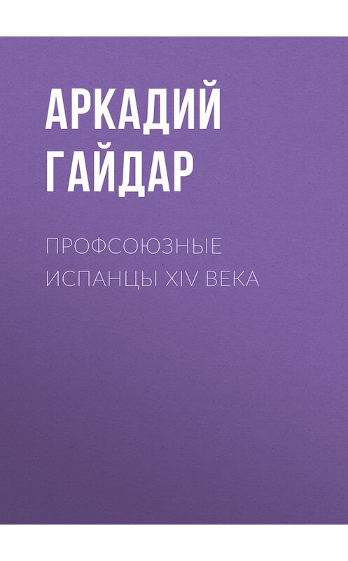 Обложка книги «Профсоюзные испанцы XIV века» автора Аркадия Гайдара.