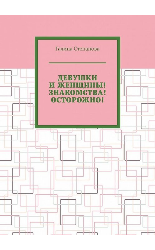 Обложка книги «Девушки и женщины! Знакомства! Осторожно!» автора Галиной Степановы. ISBN 9785449382320.