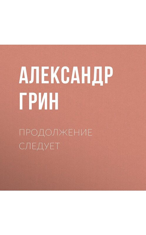 Обложка аудиокниги «Продолжение следует» автора Александра Грина.