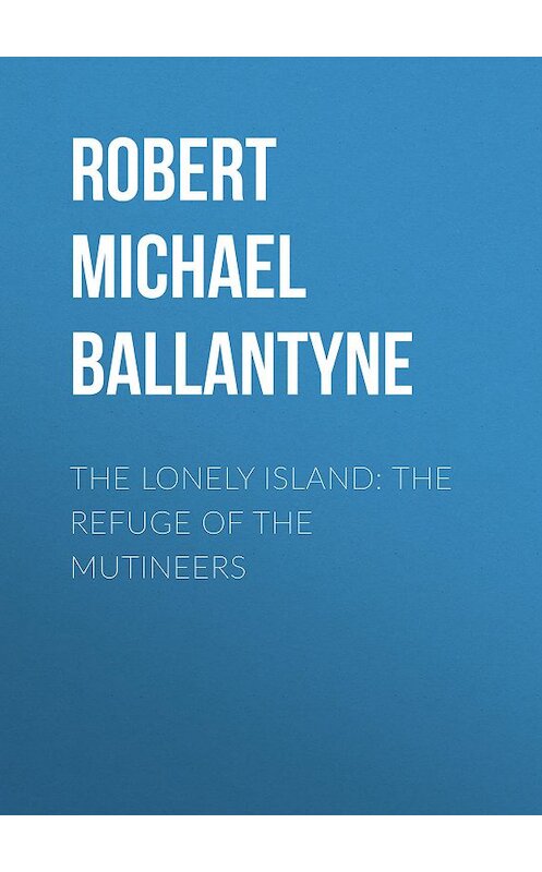 Обложка книги «The Lonely Island: The Refuge of the Mutineers» автора Robert Michael Ballantyne.