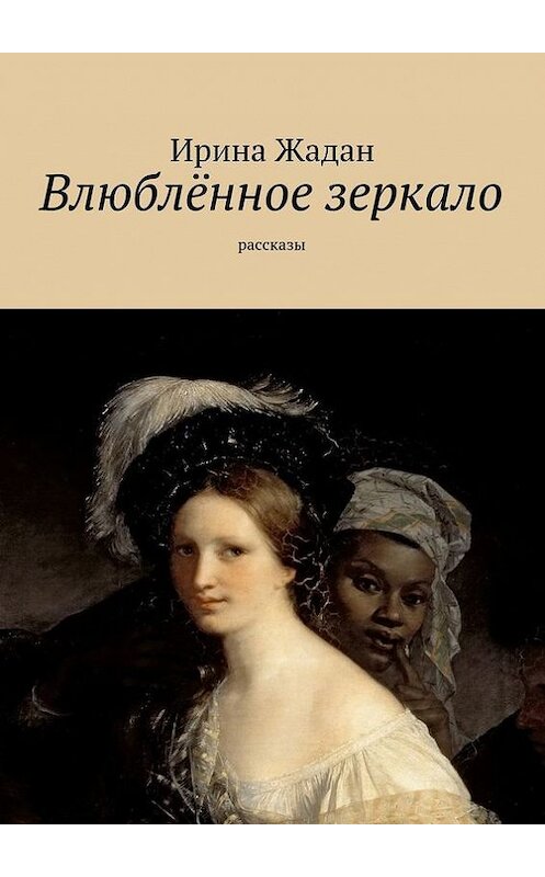 Обложка книги «Влюблённое зеркало. рассказы» автора Ириной Жадан. ISBN 9785447474270.