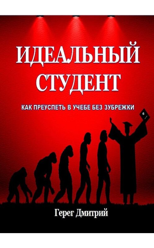 Обложка книги «Идеальный студент. Как преуспеть в учебе без зубрежки» автора Дмитрия Герега. ISBN 9785449806468.