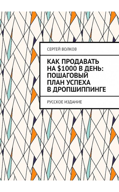 Обложка книги «Как продавать на $1000 в день: пошаговый план успеха в дропшиппинге. Русское издание» автора Сергея Волкова. ISBN 9785449357205.