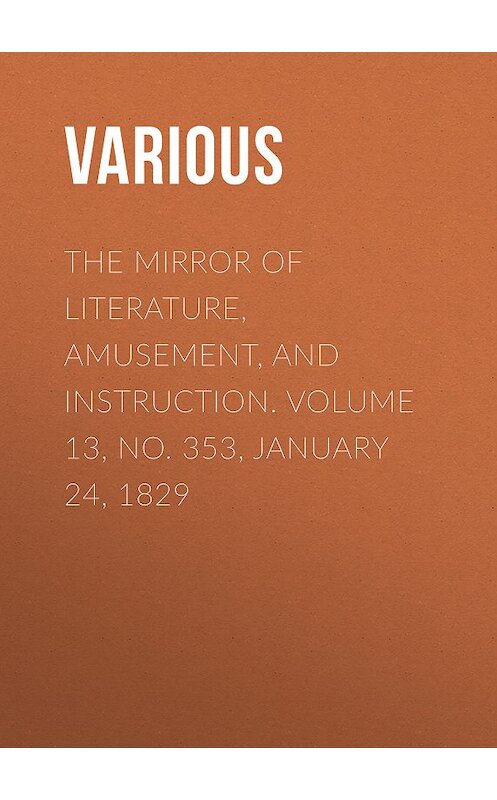Обложка книги «The Mirror of Literature, Amusement, and Instruction. Volume 13, No. 353, January 24, 1829» автора Various.
