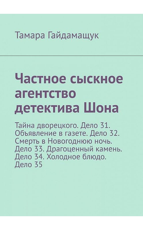 Обложка книги «Частное сыскное агентство детектива Шона. Тайна дворецкого. Дело 31. Объявление в газете. Дело 32. Смерть в Новогоднюю ночь. Дело 33. Драгоценный камень. Дело 34. Холодное блюдо. Дело 35» автора Тамары Гайдамащука. ISBN 9785449390158.