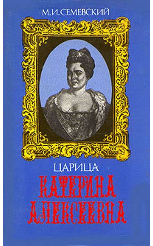 Обложка книги «Царица Катерина Алексеевна, Анна и Виллим Монс» автора Михаила Семевския.