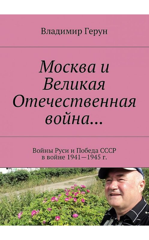 Обложка книги «Москва и Великая Отечественная война… Войны Руси и Победа СССР в войне 1941—1945 г.» автора Владимира Геруна. ISBN 9785449018083.