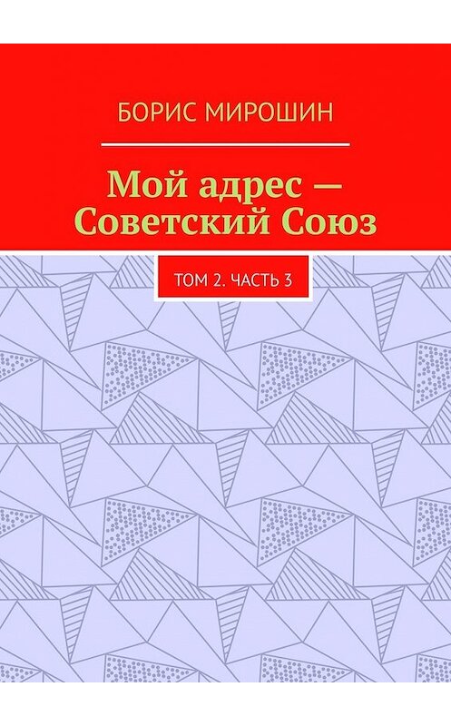 Обложка книги «Мой адрес – Советский Союз. Том 2. Часть 3» автора Бориса Мирошина. ISBN 9785449605115.