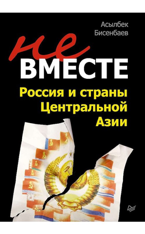 Обложка книги «Не вместе: Россия и страны Центральной Азии» автора Асылбека Бисенбаева издание 2011 года. ISBN 9785423701017.