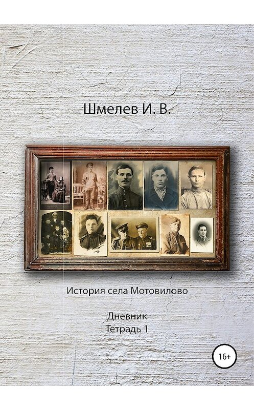 Обложка книги «История села Мотовилово Дневник Тетрадь 1» автора Ивана Шмелева издание 2018 года.