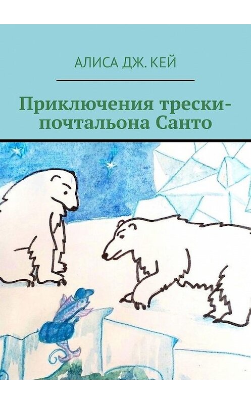 Обложка книги «Приключения трески-почтальона Санто» автора Алиси Кея. ISBN 9785449879653.