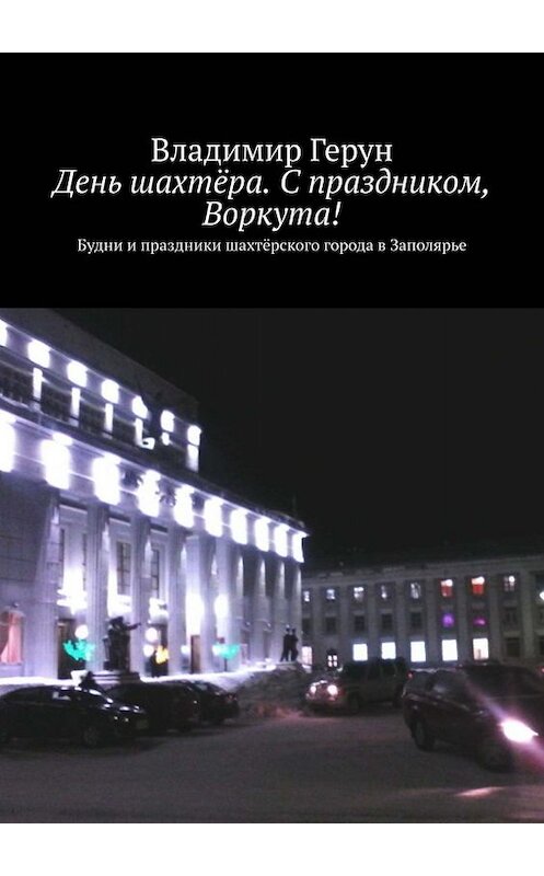 Обложка книги «День шахтёра. С праздником, Воркута! Будни и праздники шахтёрского города в Заполярье» автора Владимира Геруна. ISBN 9785005028761.