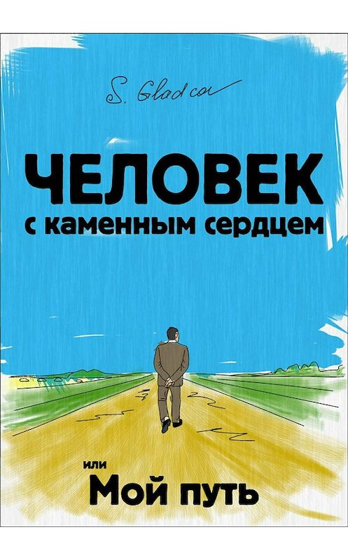 Обложка книги «Человек с каменным сердцем или Мой путь» автора Сергея Гладкова издание 2018 года.