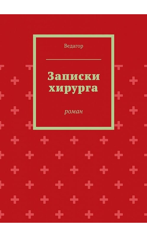 Обложка книги «Записки хирурга. роман» автора Ведагора. ISBN 9785447494308.