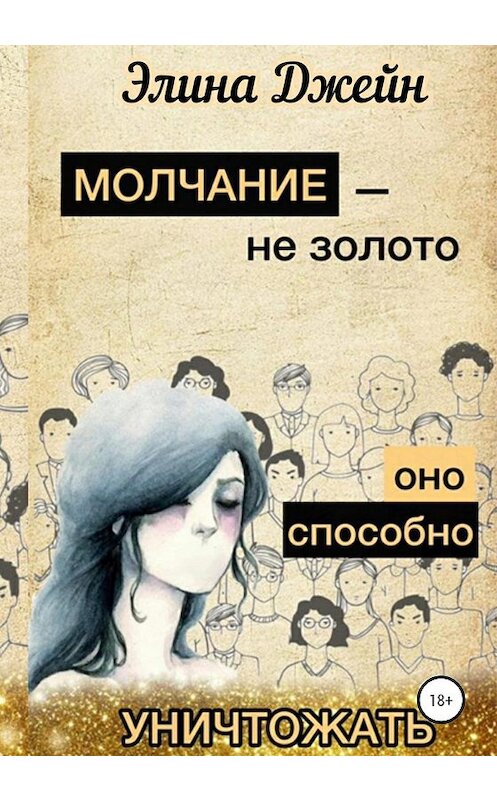 Обложка книги «Молчание – не золото. Оно способно уничтожать» автора Элиной Джейн издание 2020 года.