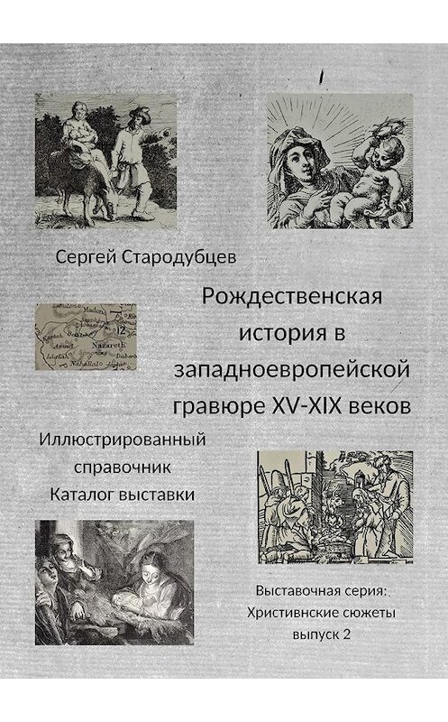 Обложка книги «Рождественская история в западноевропейской гравюре XV – XIX веков. Иллюстрированный справочник. Каталог выставки. Выставочная серия «Христианские сюжеты». Выпуск 2» автора Сергея Стародубцева. ISBN 9785005117755.