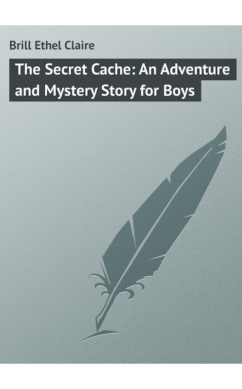 Обложка книги «The Secret Cache: An Adventure and Mystery Story for Boys» автора Ethel Brill.