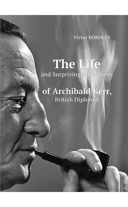 Обложка книги «The Life and Surprizing Adventures of Archibald Kerr, British Diplomat» автора Виктора Королева издание 2020 года. ISBN 9785604392454.