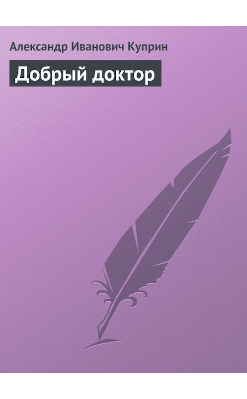 Обложка книги «Добрый доктор» автора Александра Куприна издание 2012 года. ISBN 9785699566198.