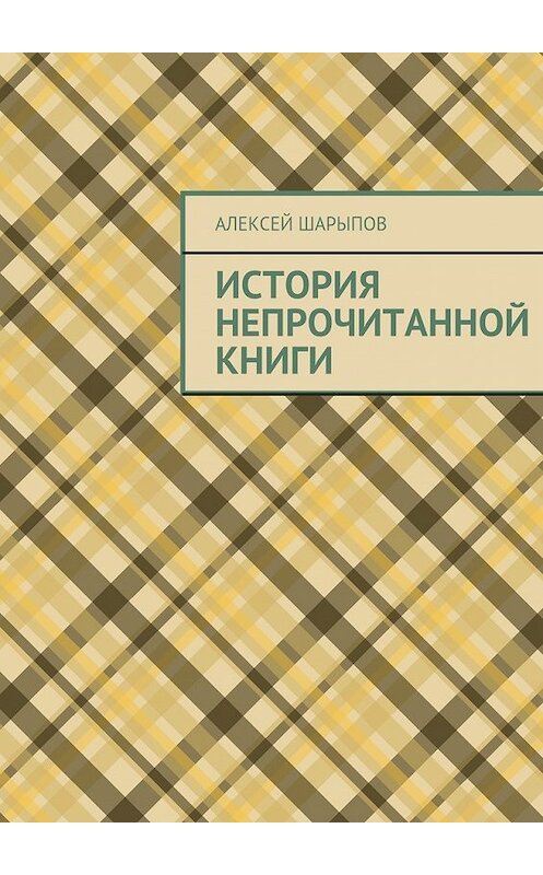 Обложка книги «История непрочитанной книги» автора Алексея Шарыпова. ISBN 9785447445140.
