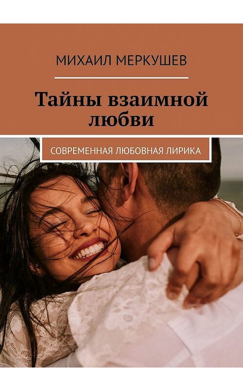 Обложка книги «Тайны взаимной любви. Современная любовная лирика» автора Михаила Меркушева. ISBN 9785449398345.