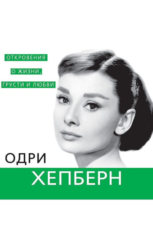 Обложка аудиокниги «Одри Хепберн. Откровения о жизни, грусти и любви» автора Софьи Бенуа.