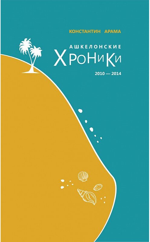 Обложка книги «Ашкелонские хроники. 2010 – 2014 (сборник)» автора Константина Арамы издание 2015 года. ISBN 9785432900838.