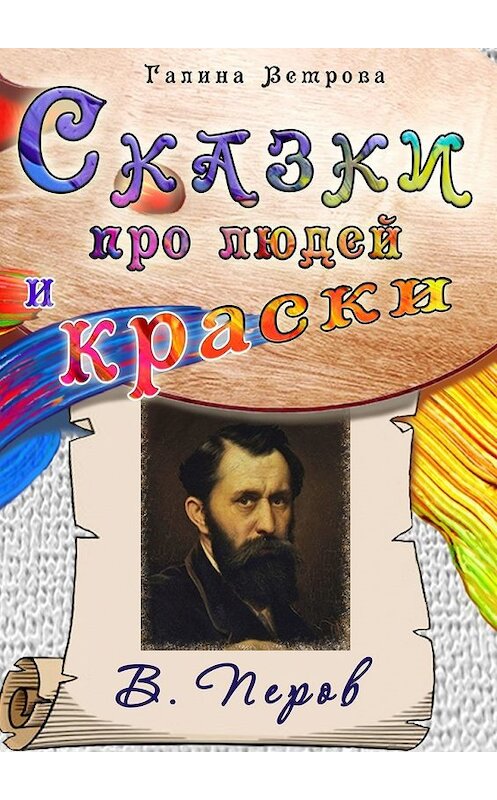 Обложка книги «Сказки про людей и краски. В. Перов» автора Галиной Ветровы. ISBN 9785449638915.