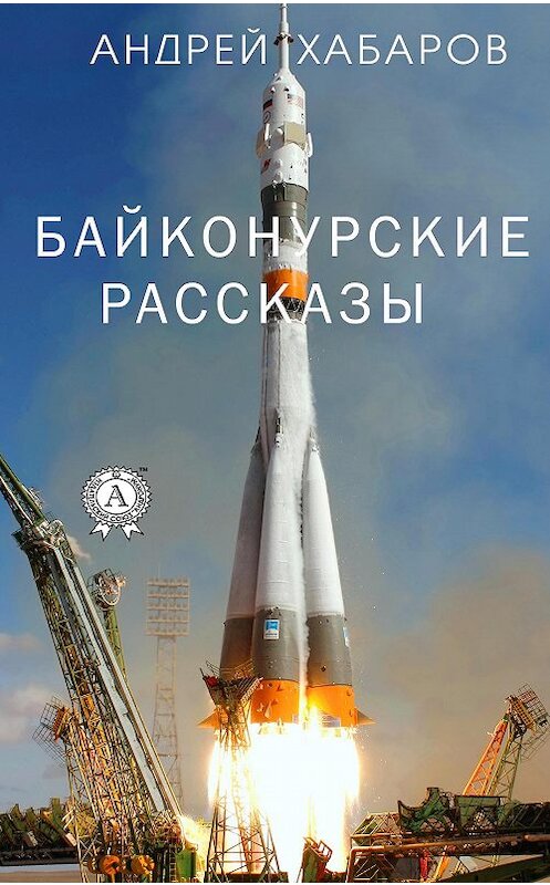 Обложка книги «Байконурские рассказы» автора Андрея Хабарова издание 2020 года. ISBN 9780890007747.