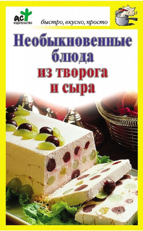 Обложка книги «Необыкновенные блюда из творога и сыра» автора Неустановленного Автора издание 2011 года. ISBN 9785170650972.