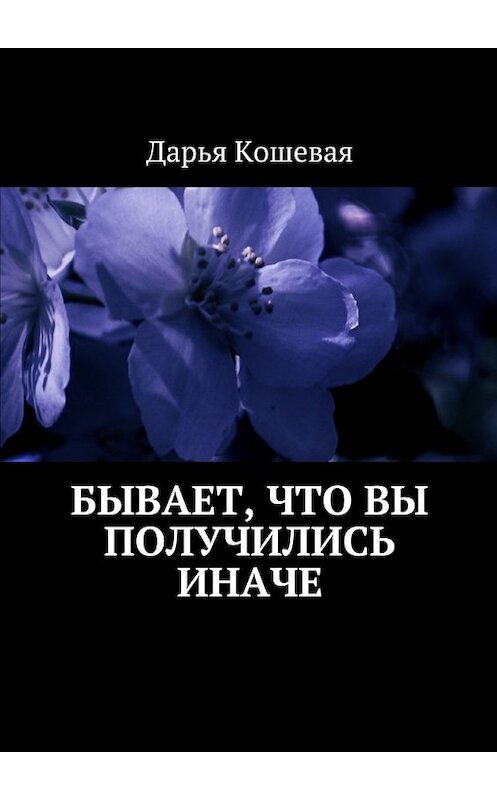 Обложка книги «Бывает, что вы получились иначе» автора Дарьи Кошевая.