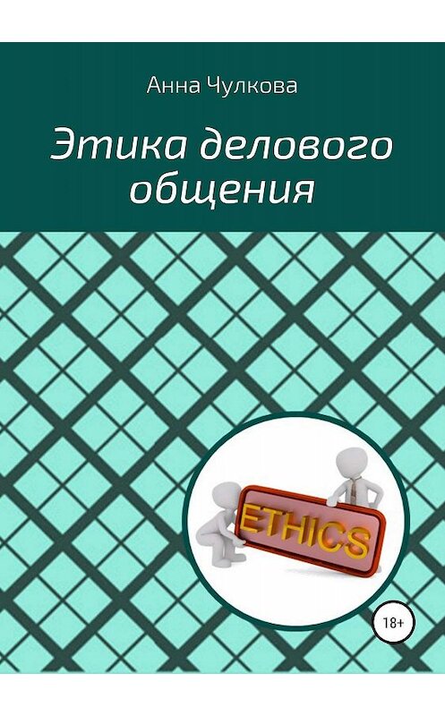Обложка книги «Этика делового общения» автора Анны Чулковы издание 2019 года. ISBN 9785532110076.