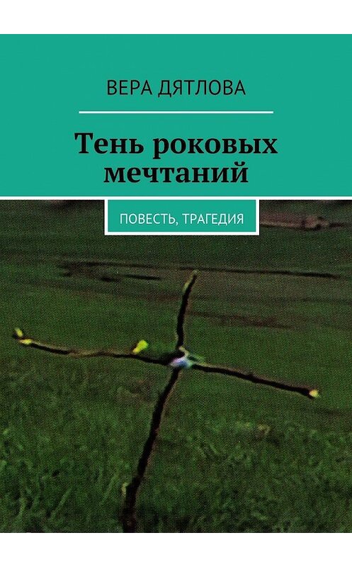 Обложка книги «Тень роковых мечтаний. Повесть, трагедия» автора Веры Дятловы. ISBN 9785447481049.