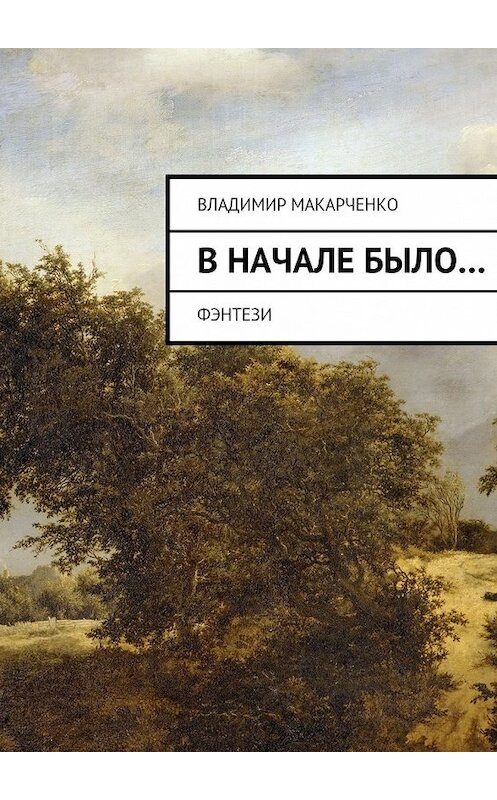 Обложка книги «Вначале было…» автора Владимир Макарченко. ISBN 9785447478681.