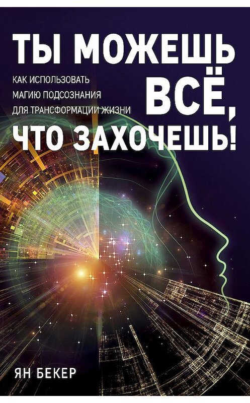 Обложка книги «Ты можешь все, что захочешь! Как использовать магию подсознания для трансформации жизни» автора Яна Бекера издание 2018 года. ISBN 9785040931477.