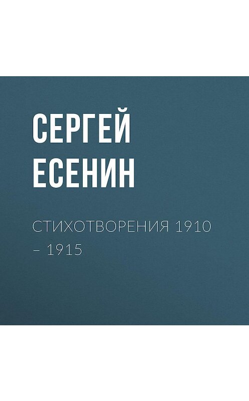 Обложка аудиокниги «Стихотворения 1910 – 1915» автора Сергея Есенина.