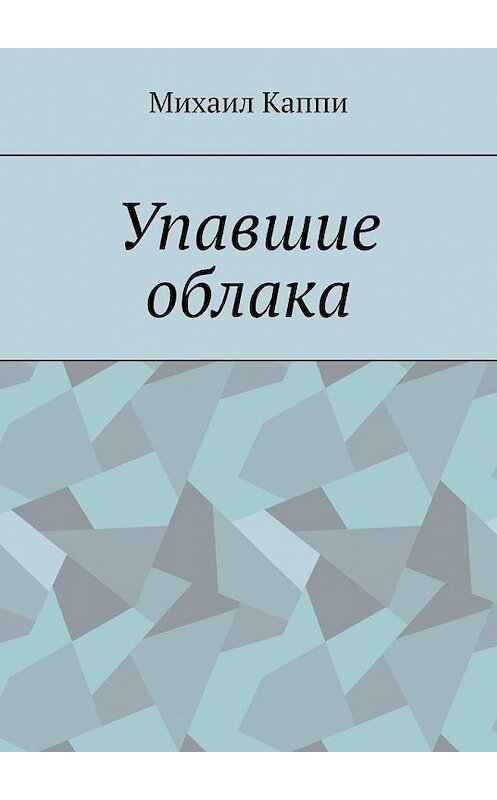 Обложка книги «Упавшие облака» автора Михаил Каппи. ISBN 9785005193858.
