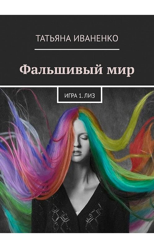 Обложка книги «Фальшивый мир. Игра 1. Лиз» автора Татьяны Иваненко. ISBN 9785449384102.