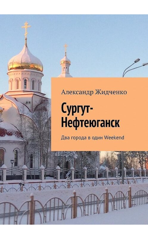 Обложка книги «Сургут-Нефтеюганск. Два города в один Weekend» автора Александр Жидченко. ISBN 9785448568954.