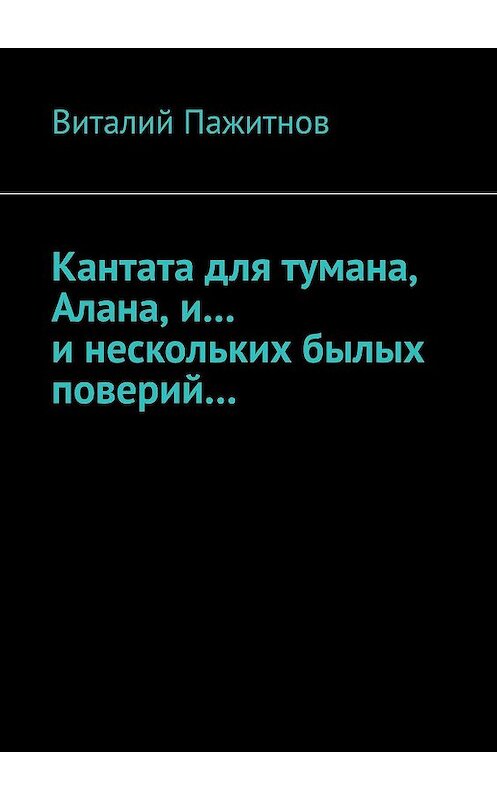 Обложка книги «Кантата для тумана, Алана, и… и нескольких былых поверий…» автора Виталия Пажитнова. ISBN 9785447424350.