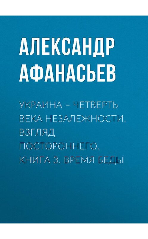 Обложка книги «Украина – четверть века незалежности. Взгляд постороннего. Книга 3. Время беды» автора Александра Афанасьева. ISBN 9785856892108.