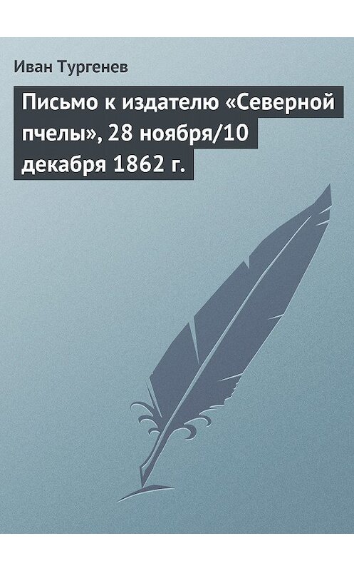 Обложка книги «Письмо к издателю «Северной пчелы», 28 ноября/10 декабря 1862 г.» автора Ивана Тургенева.