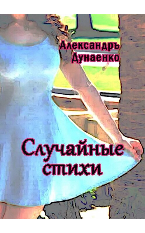 Обложка книги «Случайные стихи» автора Александръ Дунаенко. ISBN 9785447438319.