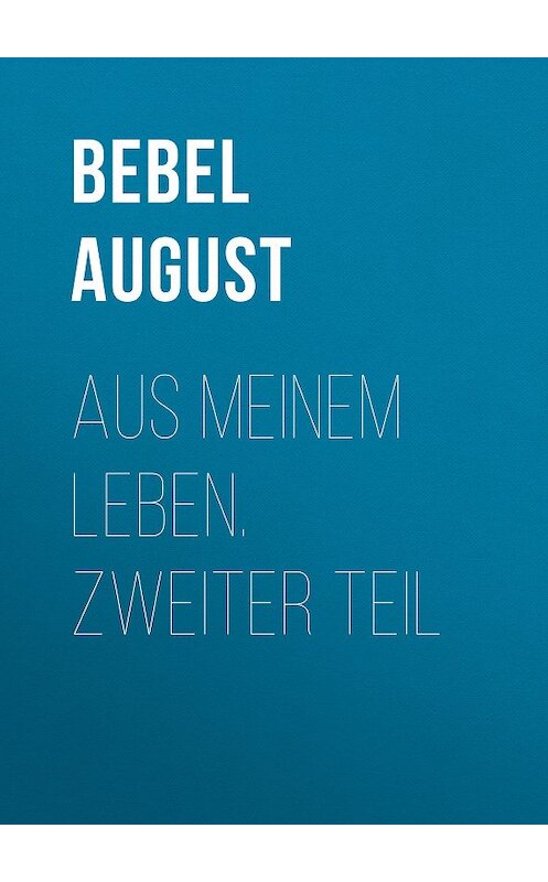 Обложка книги «Aus meinem Leben.  Zweiter Teil» автора August Bebel.