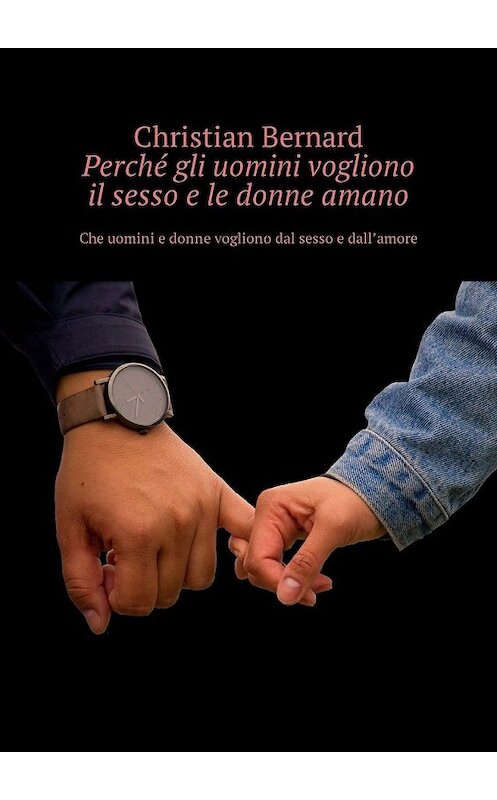 Обложка книги «Perché gli uomini vogliono il sesso e le donne amano. Che uomini e donne vogliono dal sesso e dall’amore» автора Christian Bernard. ISBN 9785449325525.